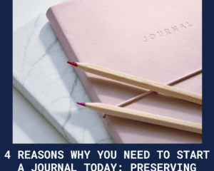 Why You Need To Start A Journal Today: Preserving Memories & More