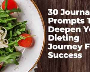30 Journal Prompts To Deepen Your Dieting Journey For Success